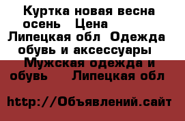 Куртка новая весна-осень › Цена ­ 1 500 - Липецкая обл. Одежда, обувь и аксессуары » Мужская одежда и обувь   . Липецкая обл.